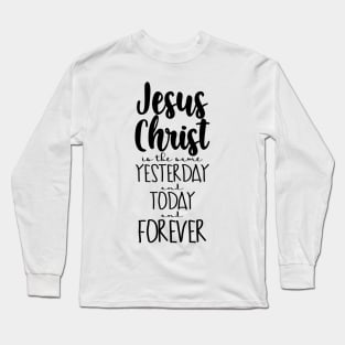 Jesus Christ is The Same Yesterday and Today and Forever Long Sleeve T-Shirt